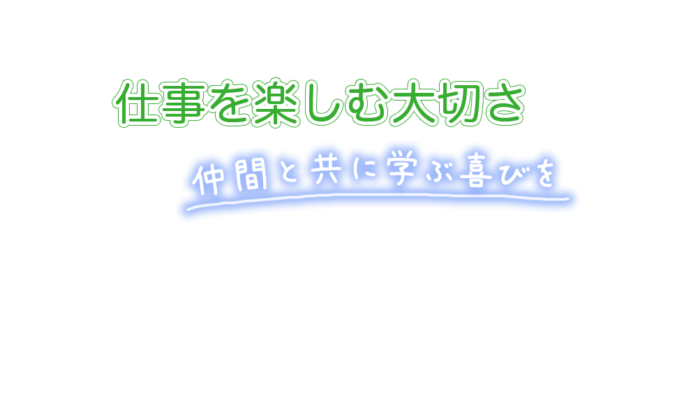 仕事を楽しむ大切さ　仲間と共に学ぶ喜びを