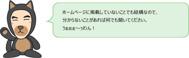 ホームページに掲載していないことでも結構なので分からないことがあれば何でも聞いてください